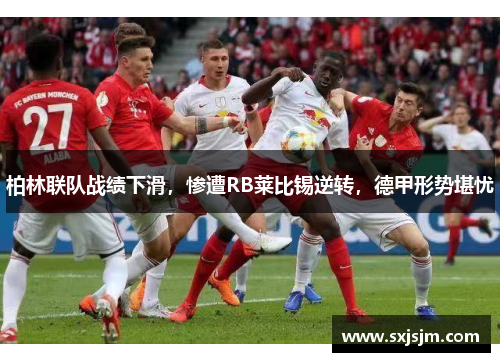 柏林联队战绩下滑，惨遭RB莱比锡逆转，德甲形势堪忧