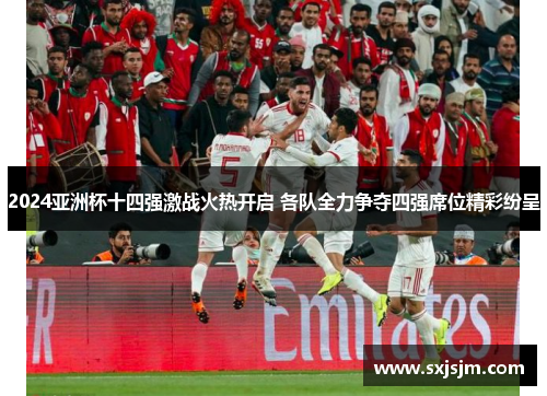 2024亚洲杯十四强激战火热开启 各队全力争夺四强席位精彩纷呈