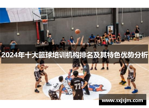 2024年十大篮球培训机构排名及其特色优势分析