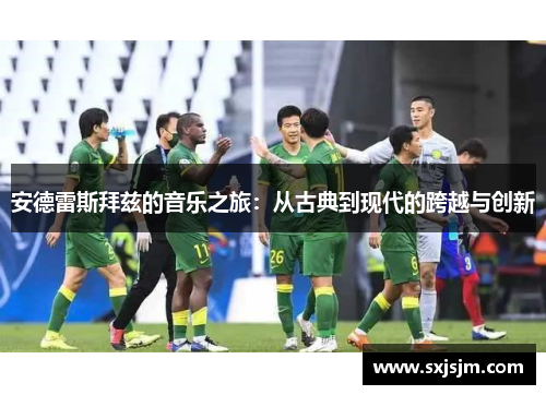 安德雷斯拜兹的音乐之旅：从古典到现代的跨越与创新