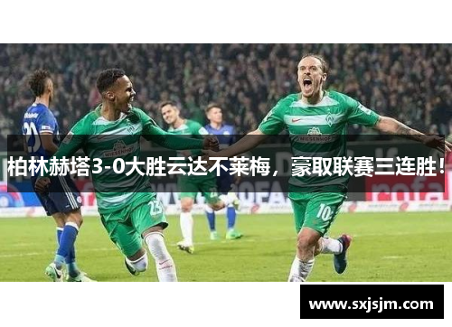 柏林赫塔3-0大胜云达不莱梅，豪取联赛三连胜！