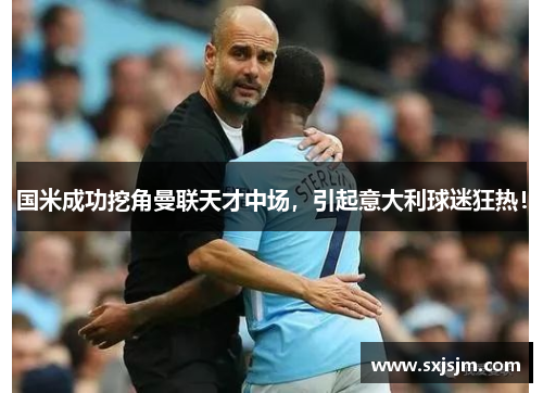 国米成功挖角曼联天才中场，引起意大利球迷狂热！