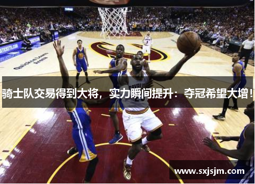 骑士队交易得到大将，实力瞬间提升：夺冠希望大增！