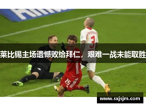 莱比锡主场遗憾败给拜仁，艰难一战未能取胜