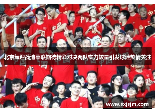 北京氚迎战清莱联期待精彩对决两队实力较量引发球迷热情关注