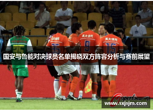 国安与鲁能对决球员名单揭晓双方阵容分析与赛前展望