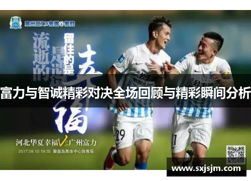 富力与智诚精彩对决全场回顾与精彩瞬间分析