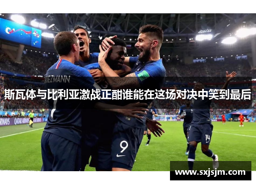 斯瓦体与比利亚激战正酣谁能在这场对决中笑到最后