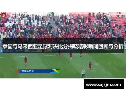 泰国与马来西亚足球对决比分揭晓精彩瞬间回顾与分析