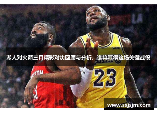 湖人对火箭三月精彩对决回顾与分析，谁将赢得这场关键战役