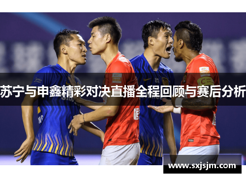 苏宁与申鑫精彩对决直播全程回顾与赛后分析