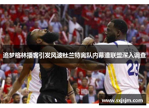 追梦格林播客引发风波杜兰特离队内幕遭联盟深入调查