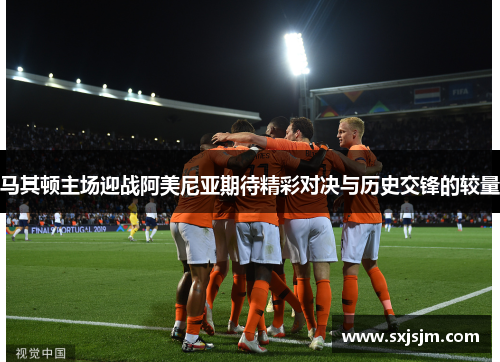 马其顿主场迎战阿美尼亚期待精彩对决与历史交锋的较量