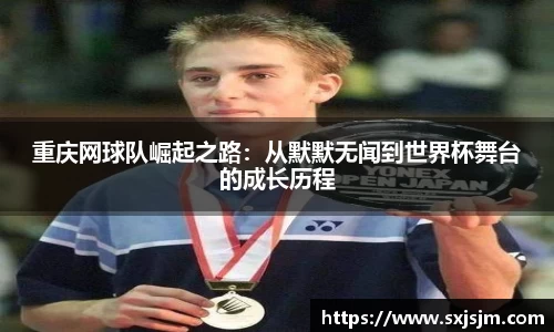 重庆网球队崛起之路：从默默无闻到世界杯舞台的成长历程