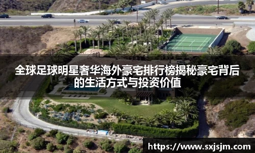 全球足球明星奢华海外豪宅排行榜揭秘豪宅背后的生活方式与投资价值