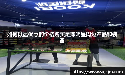 如何以最优惠的价格购买足球明星周边产品和装备