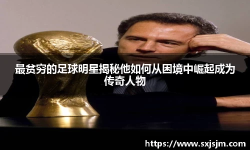 最贫穷的足球明星揭秘他如何从困境中崛起成为传奇人物