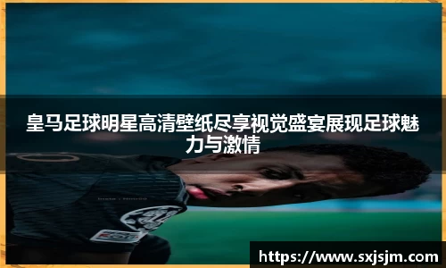 皇马足球明星高清壁纸尽享视觉盛宴展现足球魅力与激情