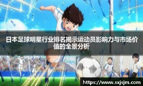 日本足球明星行业排名揭示运动员影响力与市场价值的全景分析