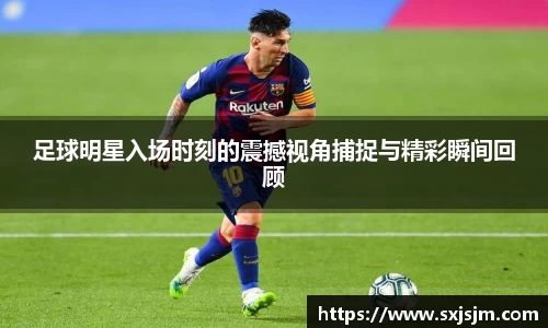 足球明星入场时刻的震撼视角捕捉与精彩瞬间回顾